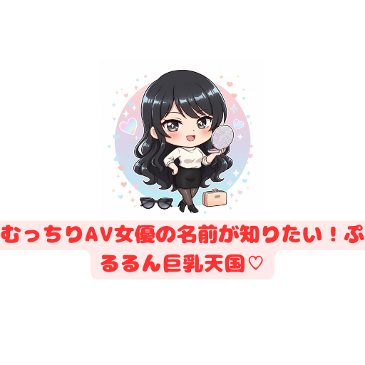 むっちりAV女優の名前が知りたい！ぷるるん巨乳天国♡